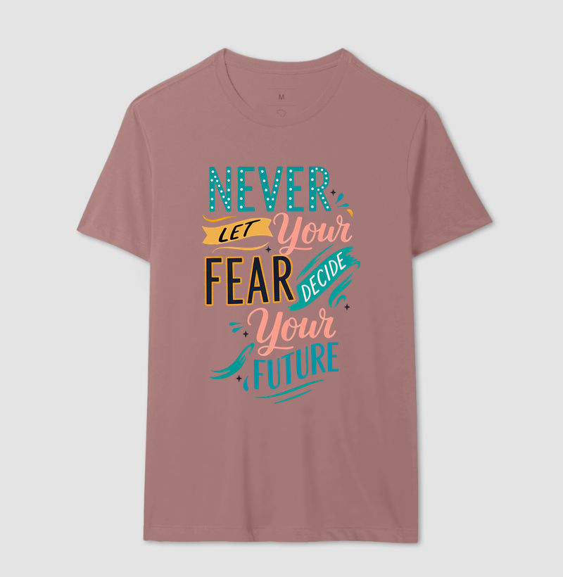 Camiseta Never Let Your Fear Decide Your Future – Estampa Motivacional Tipográfica
